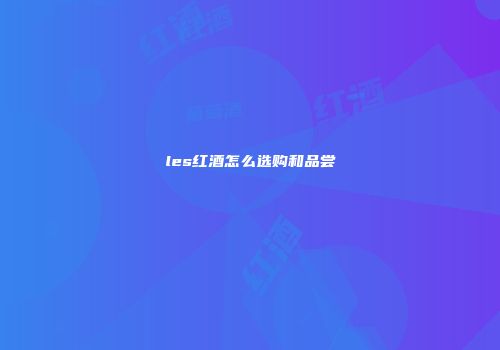les红酒怎么选购和品尝