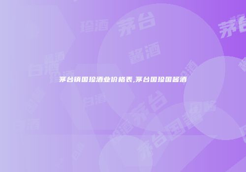 茅台镇国珍酒业价格表,茅台国珍国酱酒