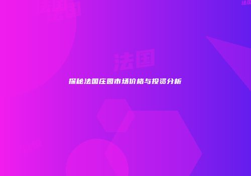 探秘法国庄园市场价格与投资分析