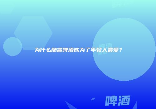 为什么酷睿啤酒成为了年轻人最爱？