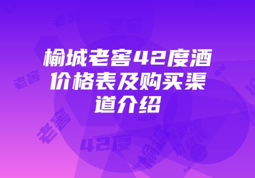 榆城老窖42度酒价格表及购买渠道介绍
