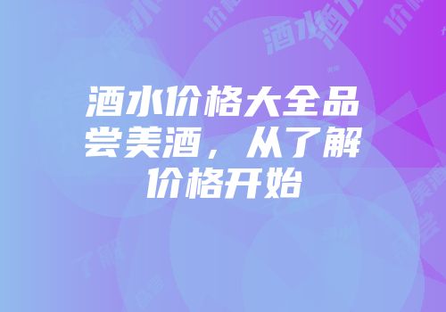 酒水价格大全品尝美酒，从了解价格开始