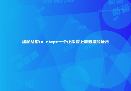 探秘法国la clape一个让你爱上葡萄酒的地方