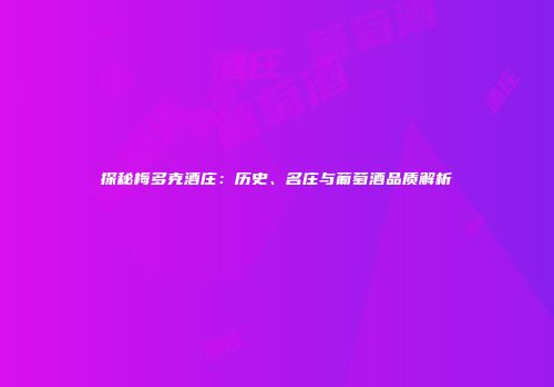 探秘梅多克酒庄：历史、名庄与葡萄酒品质解析