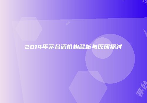 2014年茅台酒价格解析与原因探讨