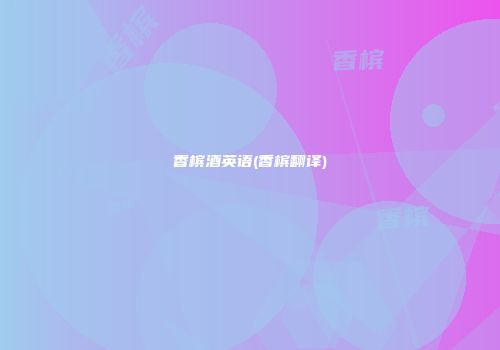 香槟酒英语(香槟翻译)