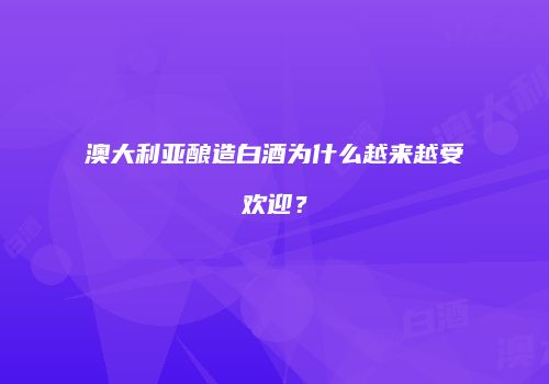 澳大利亚酿造白酒为什么越来越受欢迎？