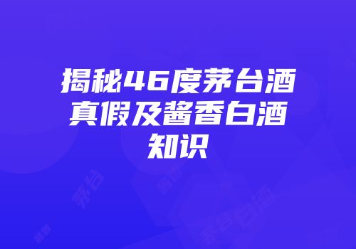 揭秘46度茅台酒真假及酱香白酒知识