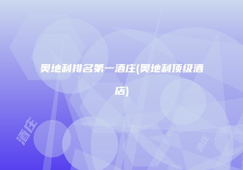 奥地利排名第一酒庄(奥地利顶级酒店)