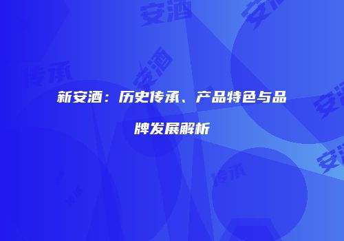 新安酒：历史传承、产品特色与品牌发展解析