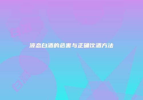 液态白酒的危害与正确饮酒方法