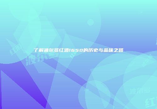 了解波尔多红酒1650的历史与品味之路