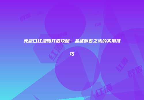 无瓶口红酒瓶开启攻略：品鉴醇香之旅的实用技巧