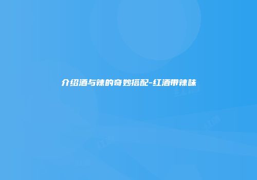 介绍酒与辣的奇妙搭配-红酒带辣味