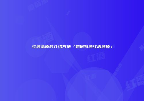 红酒品质的介绍方法「如何判断红酒酒质」