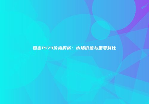 国窖1573价格解析：市场价值与型号对比