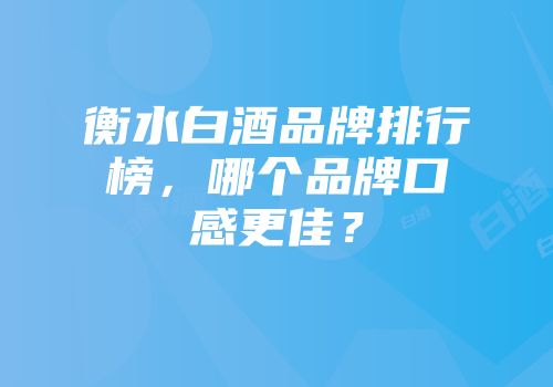 衡水白酒品牌排行榜，哪个品牌口感更佳？