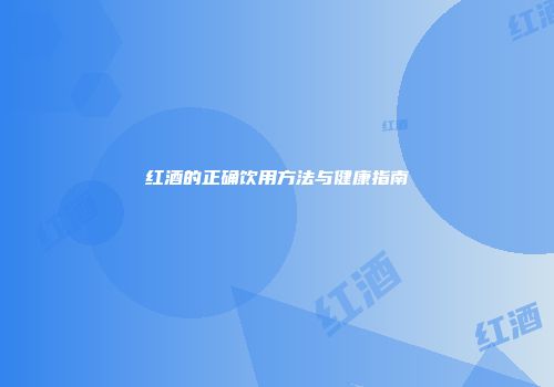 红酒的正确饮用方法与健康指南