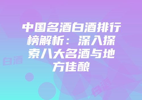 中国名酒白酒排行榜解析：深入探索八大名酒与地方佳酿