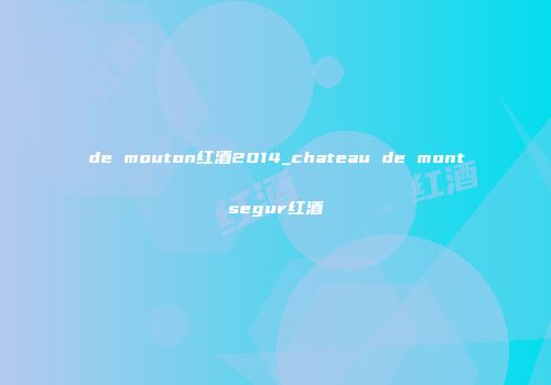 de mouton红酒2014_chateau de montsegur红酒