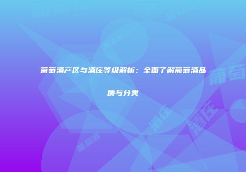 葡萄酒产区与酒庄等级解析：全面了解葡萄酒品质与分类