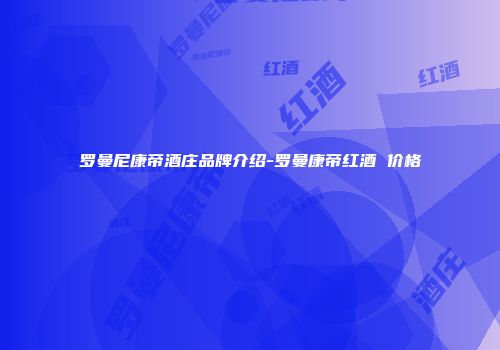 罗曼尼康帝酒庄品牌介绍-罗曼康帝红酒 价格
