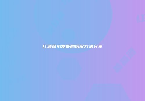 红酒和小龙虾的搭配方法分享