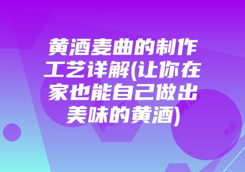 黄酒麦曲的制作工艺详解(让你在家也能自己做出美味的黄酒)