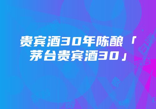 贵宾酒30年陈酿「茅台贵宾酒30」