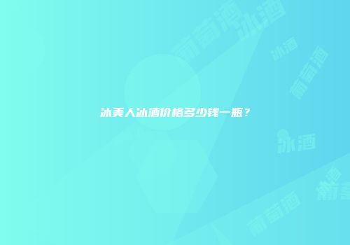 冰美人冰酒价格多少钱一瓶？