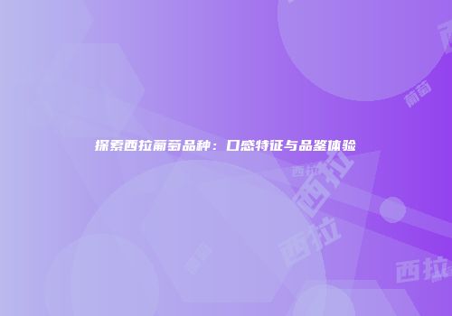 探索西拉葡萄品种：口感特征与品鉴体验
