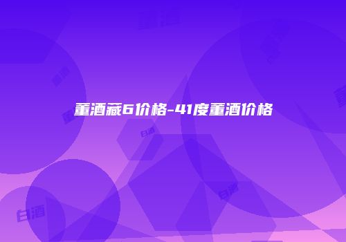 董酒藏6价格-41度董酒价格