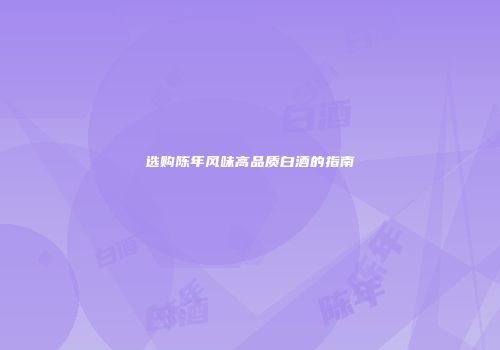 选购陈年风味高品质白酒的指南