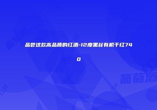 品尝这款高品质的红酒-12度黑谷有机干红740