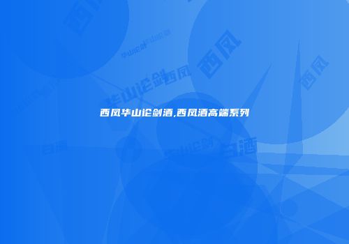 西凤华山论剑酒,西凤酒高端系列