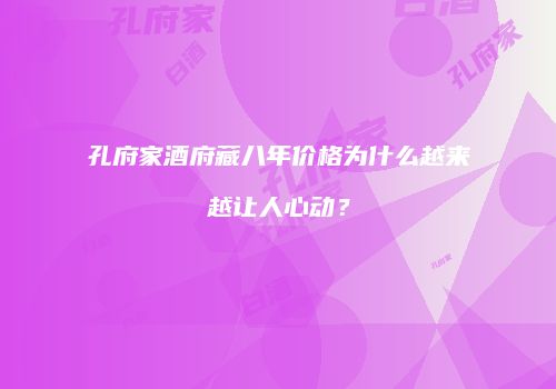 孔府家酒府藏八年价格为什么越来越让人心动？