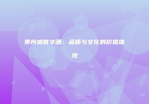 贵州盛世华酒：品质与文化的价值体现