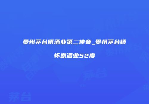 贵州茅台镇酒业第二传奇_贵州茅台镇怀露酒业52度