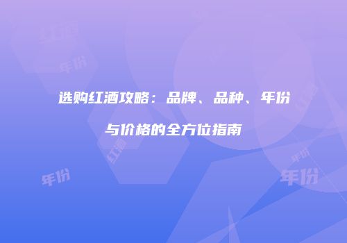 选购红酒攻略：品牌、品种、年份与价格的全方位指南