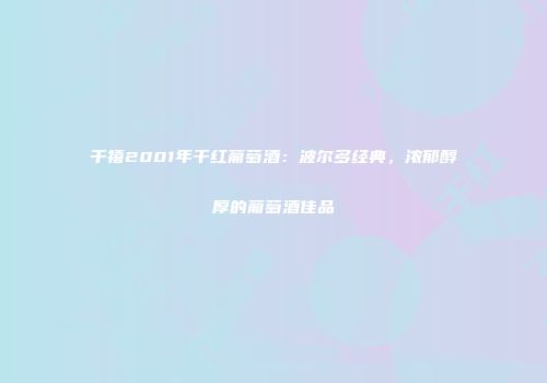 千禧2001年干红葡萄酒：波尔多经典，浓郁醇厚的葡萄酒佳品