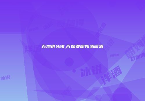 百加得冰锐,百加得朗姆酒调酒