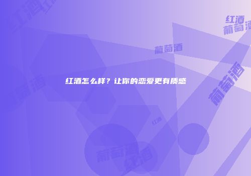 红酒怎么样？让你的恋爱更有质感