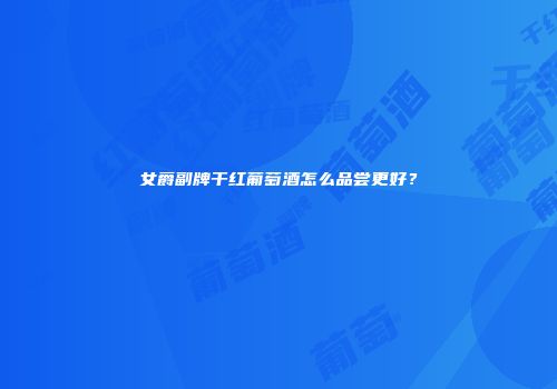 女爵副牌干红葡萄酒怎么品尝更好？