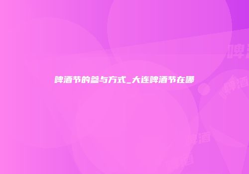 啤酒节的参与方式_大连啤酒节在哪