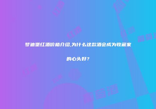 梦迪堡红酒价格介绍,为什么这款酒会成为收藏家的心头好？