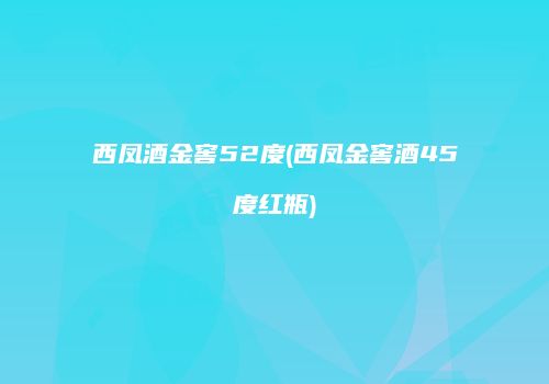 西凤酒金窖52度(西凤金窖酒45度红瓶)