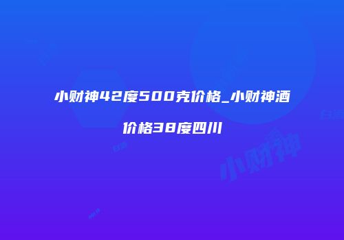 小财神42度500克价格_小财神酒价格38度四川