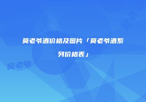 莫老爷酒价格及图片「莫老爷酒系列价格表」