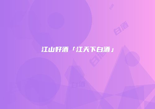 江山好酒「江天下白酒」