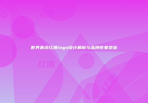 世界著名红酒logo设计解析与品牌形象塑造